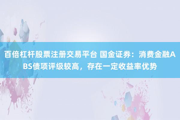 百倍杠杆股票注册交易平台 国金证券：消费金融ABS债项评级较高，存在一定收益率优势