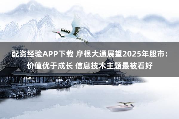 配资经验APP下载 摩根大通展望2025年股市：价值优于成长 信息技术主题最被看好