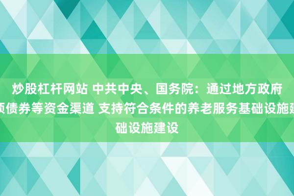 炒股杠杆网站 中共中央、国务院：通过地方政府专项债券等资金渠道 支持符合条件的养老服务基础设施建设