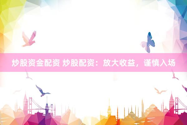 炒股资金配资 炒股配资：放大收益，谨慎入场