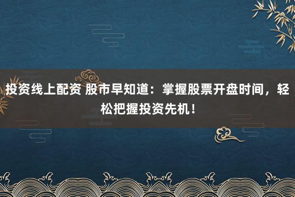 投资线上配资 股市早知道：掌握股票开盘时间，轻松把握投资先机！