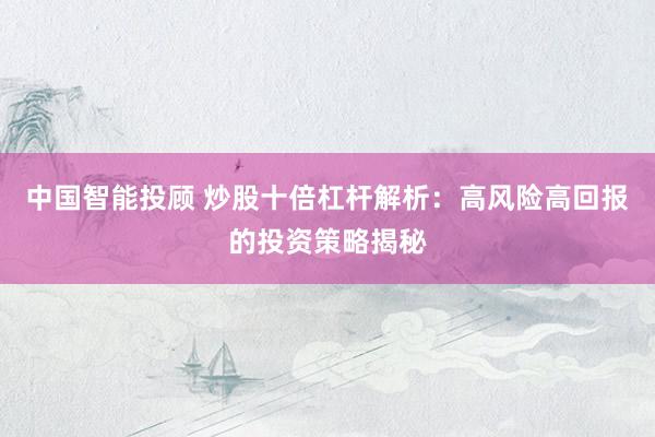中国智能投顾 炒股十倍杠杆解析：高风险高回报的投资策略揭秘