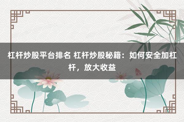杠杆炒股平台排名 杠杆炒股秘籍：如何安全加杠杆，放大收益