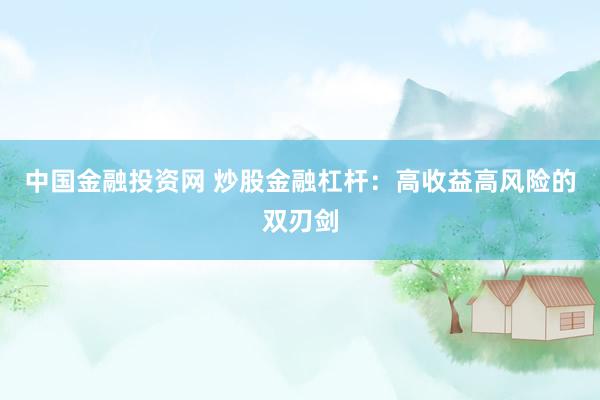 中国金融投资网 炒股金融杠杆：高收益高风险的双刃剑