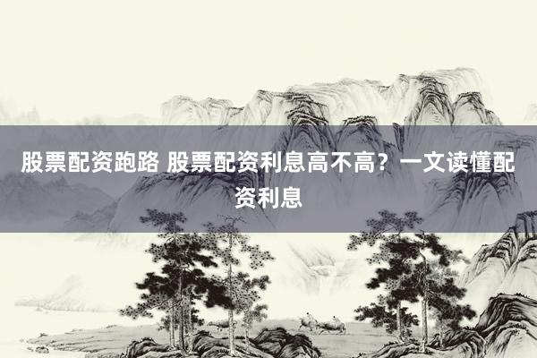 股票配资跑路 股票配资利息高不高？一文读懂配资利息