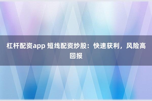 杠杆配资app 短线配资炒股：快速获利，风险高回报