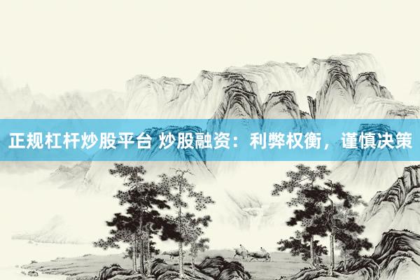 正规杠杆炒股平台 炒股融资：利弊权衡，谨慎决策