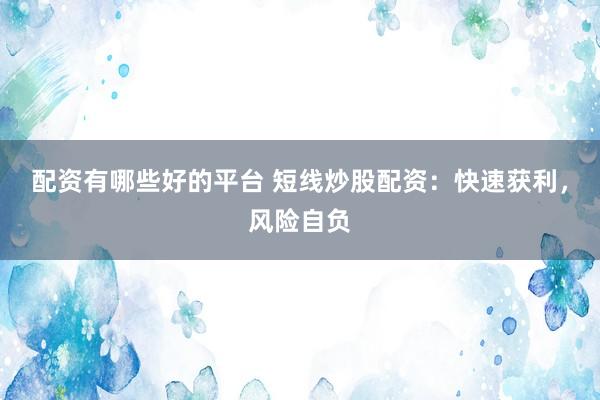 配资有哪些好的平台 短线炒股配资：快速获利，风险自负