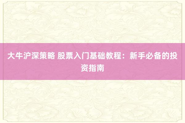 大牛沪深策略 股票入门基础教程：新手必备的投资指南