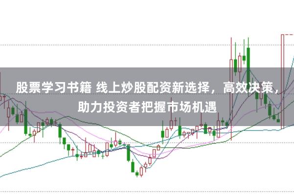 股票学习书籍 线上炒股配资新选择，高效决策，助力投资者把握市场机遇