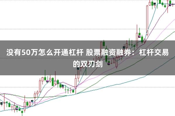 没有50万怎么开通杠杆 股票融资融券：杠杆交易的双刃剑