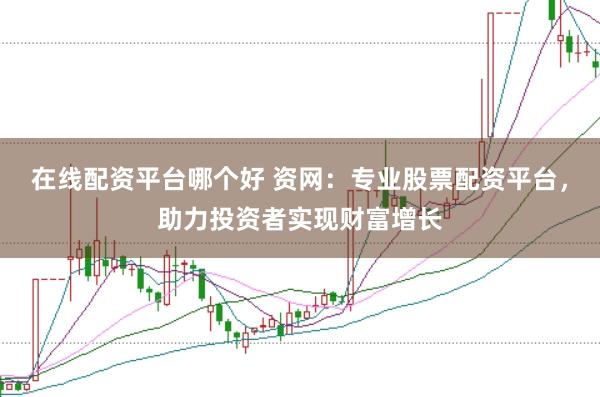 在线配资平台哪个好 资网：专业股票配资平台，助力投资者实现财富增长