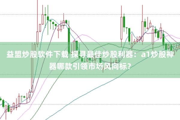 益盟炒股软件下载 探寻最佳炒股利器：a1炒股神器哪款引领市场风向标？