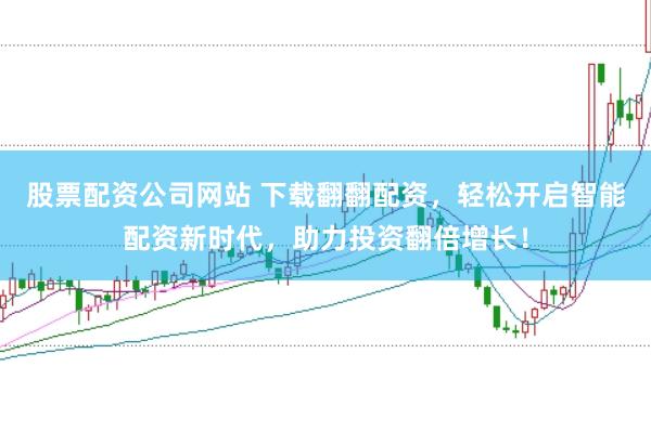 股票配资公司网站 下载翻翻配资，轻松开启智能配资新时代，助力投资翻倍增长！