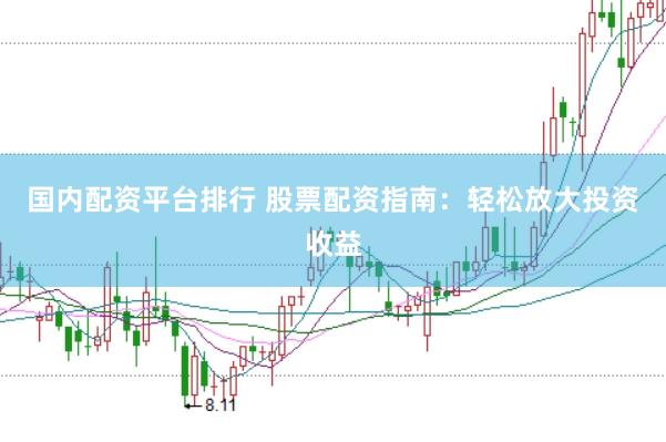 国内配资平台排行 股票配资指南：轻松放大投资收益