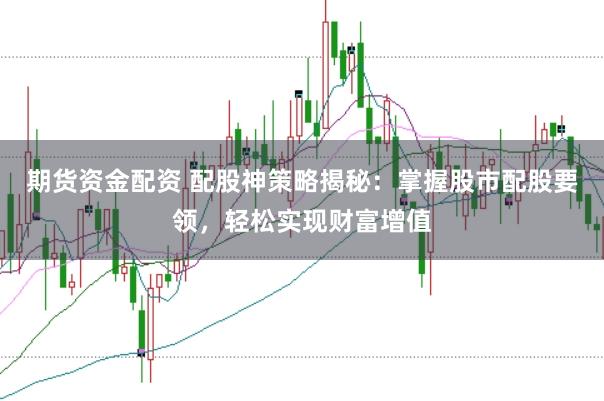 期货资金配资 配股神策略揭秘：掌握股市配股要领，轻松实现财富增值