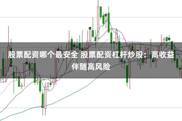 股票配资哪个最安全 股票配资杠杆炒股：高收益伴随高风险