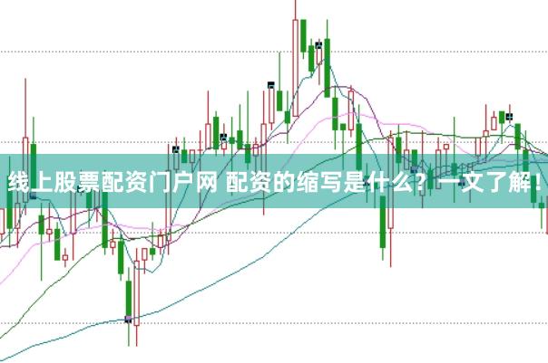 线上股票配资门户网 配资的缩写是什么？一文了解！