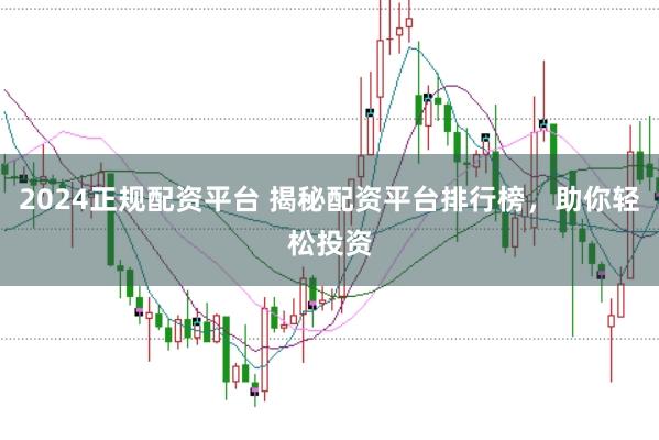 2024正规配资平台 揭秘配资平台排行榜，助你轻松投资