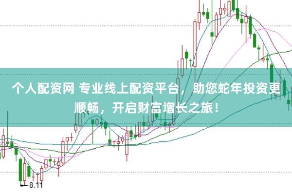 个人配资网 专业线上配资平台，助您蛇年投资更顺畅，开启财富增长之旅！
