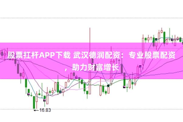 股票扛杆APP下载 武汉德润配资：专业股票配资，助力财富增长