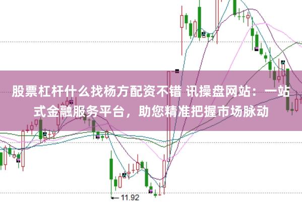 股票杠杆什么找杨方配资不错 讯操盘网站：一站式金融服务平台，助您精准把握市场脉动