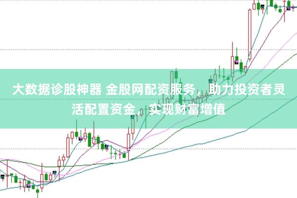 大数据诊股神器 金股网配资服务，助力投资者灵活配置资金，实现财富增值