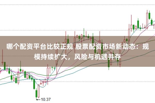 哪个配资平台比较正规 股票配资市场新动态：规模持续扩大，风险与机遇并存