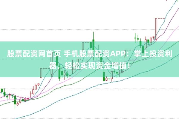 股票配资网首页 手机股票配资APP：掌上投资利器，轻松实现资金增值！