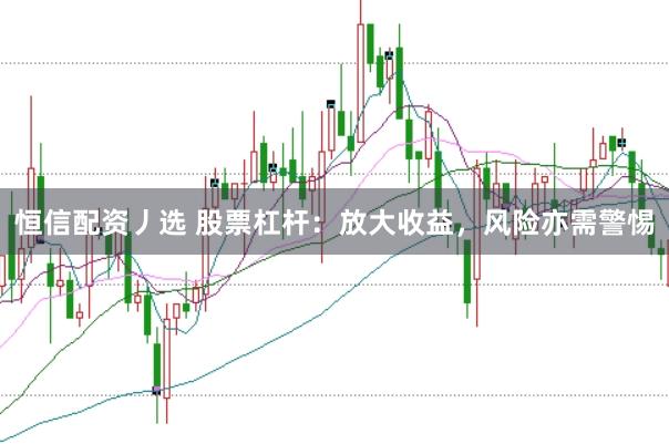 恒信配资丿选 股票杠杆：放大收益，风险亦需警惕