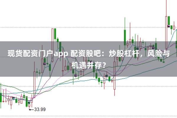 现货配资门户app 配资股吧：炒股杠杆，风险与机遇并存？