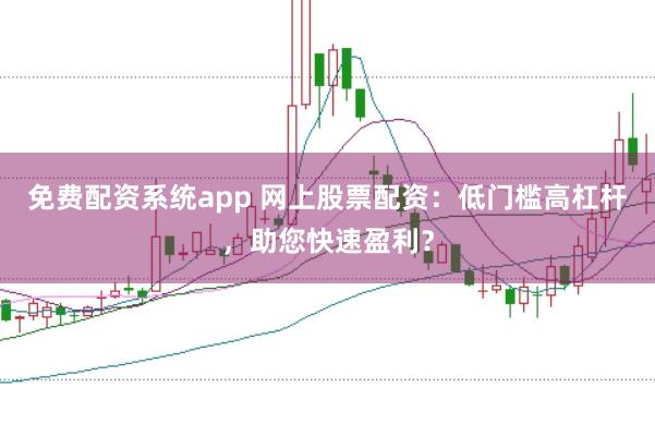 免费配资系统app 网上股票配资：低门槛高杠杆，助您快速盈利？