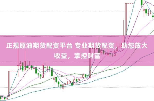 正规原油期货配资平台 专业期货配资，助您放大收益，掌控财富