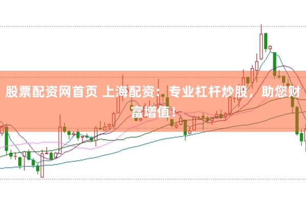 股票配资网首页 上海配资：专业杠杆炒股，助您财富增值！