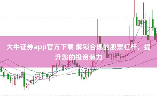 大牛证券app官方下载 解锁合规的股票杠杆，提升您的投资潜力