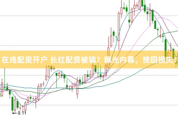 在线配资开户 长红配资被骗？曝光内幕，挽回损失！