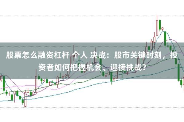 股票怎么融资杠杆 个人 决战：股市关键时刻，投资者如何把握机会、迎接挑战？
