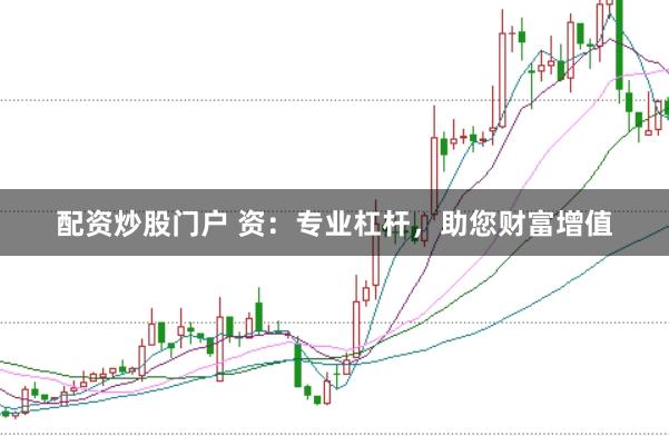配资炒股门户 资：专业杠杆，助您财富增值