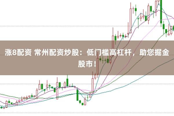 涨8配资 常州配资炒股：低门槛高杠杆，助您掘金股市！