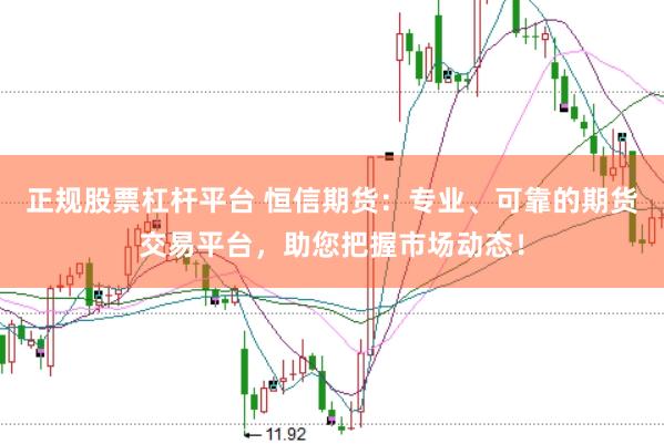 正规股票杠杆平台 恒信期货：专业、可靠的期货交易平台，助您把握市场动态！