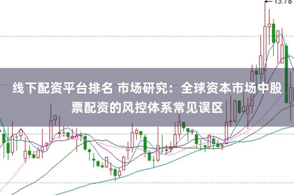 线下配资平台排名 市场研究：全球资本市场中股票配资的风控体系常见误区