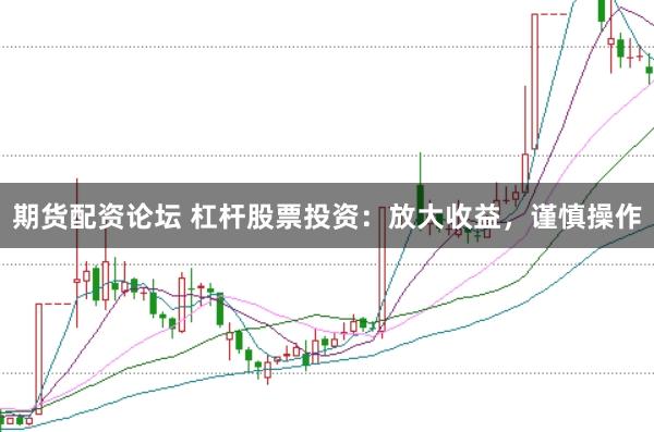 期货配资论坛 杠杆股票投资：放大收益，谨慎操作