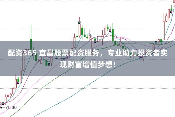 配资365 宜昌股票配资服务，专业助力投资者实现财富增值梦想！