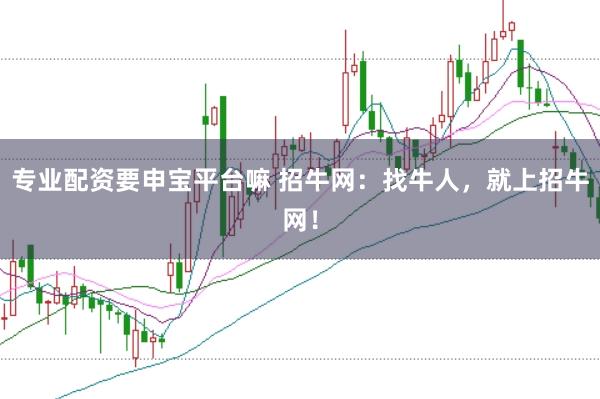 专业配资要申宝平台嘛 招牛网：找牛人，就上招牛网！