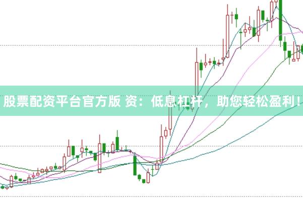 股票配资平台官方版 资：低息杠杆，助您轻松盈利！
