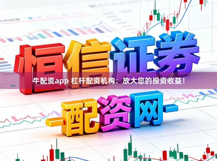 牛配资app 杠杆配资机构：放大您的投资收益！
