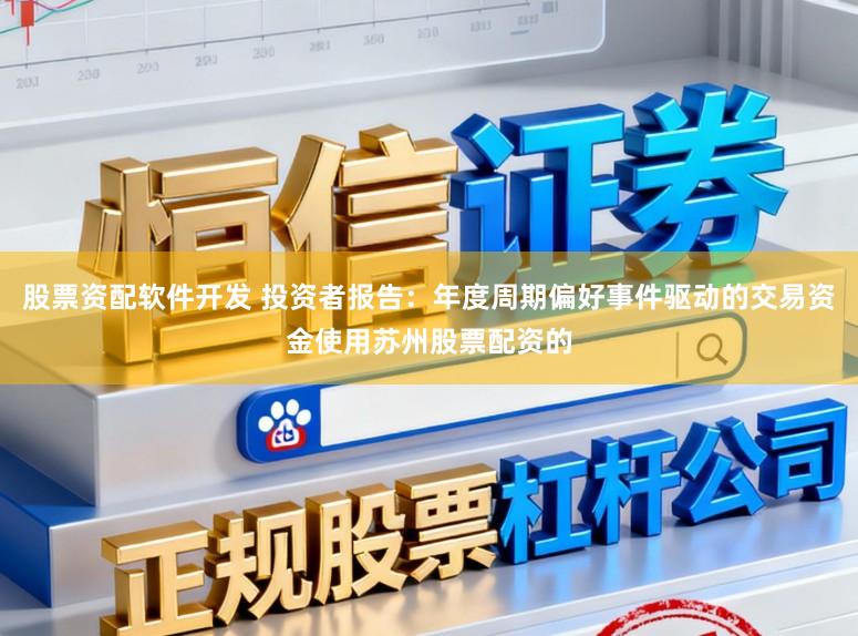 股票资配软件开发 投资者报告：年度周期偏好事件驱动的交易资金使用苏州股票配资的