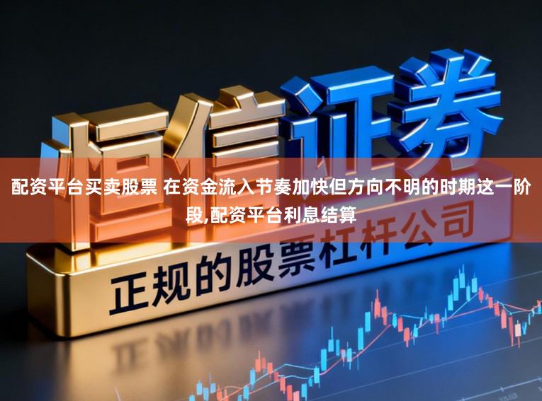 配资平台买卖股票 在资金流入节奏加快但方向不明的时期这一阶段,配资平台利息结算