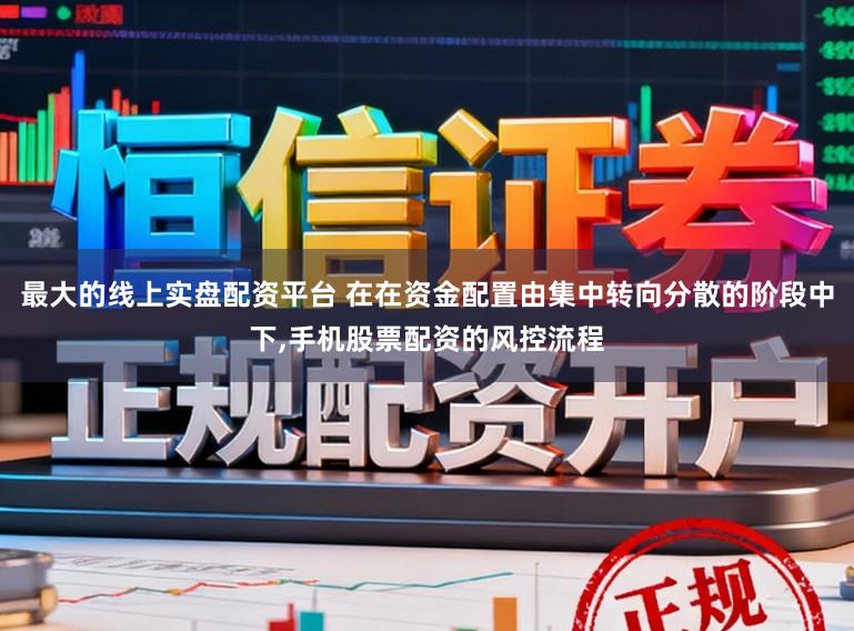 最大的线上实盘配资平台 在在资金配置由集中转向分散的阶段中下,手机股票配资的风控流程