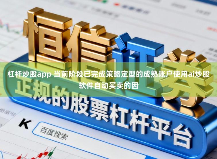 杠杆炒股app 当前阶段已完成策略定型的成熟账户使用ai炒股软件自动买卖的因